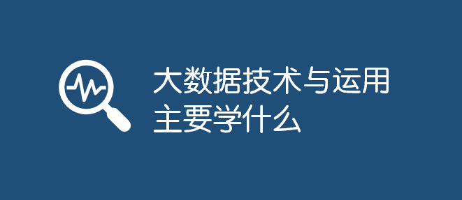 大數(shù)據(jù)技術(shù)與運(yùn)用主要學(xué)什么_軟件自學(xué)網(wǎng)